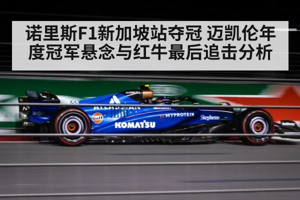 诺里斯F1新加坡站夺冠 迈凯伦年度冠军悬念与红牛最后追击分析