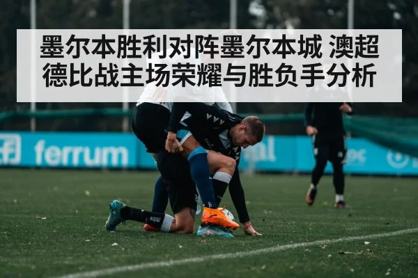 墨尔本胜利对阵墨尔本城 澳超德比战主场荣耀与胜负手分析